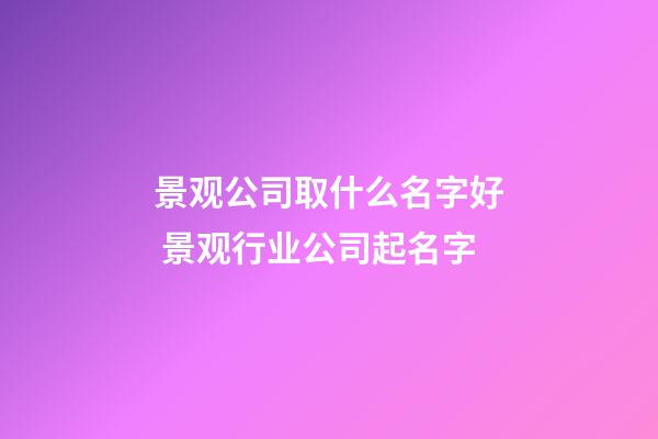 景观公司取什么名字好 景观行业公司起名字-第1张-公司起名-玄机派